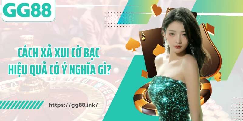 Cách xả xui cờ bạc hiệu quả có ý nghĩa gì?