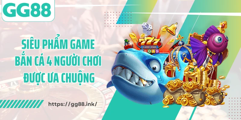 Siêu phẩm game bắn cá 4 người chơi được ưa chuộng