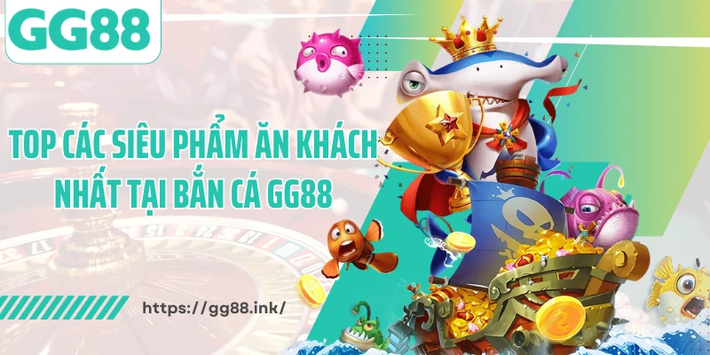 Top các siêu phẩm ăn khách nhất tại bắn cá GG88